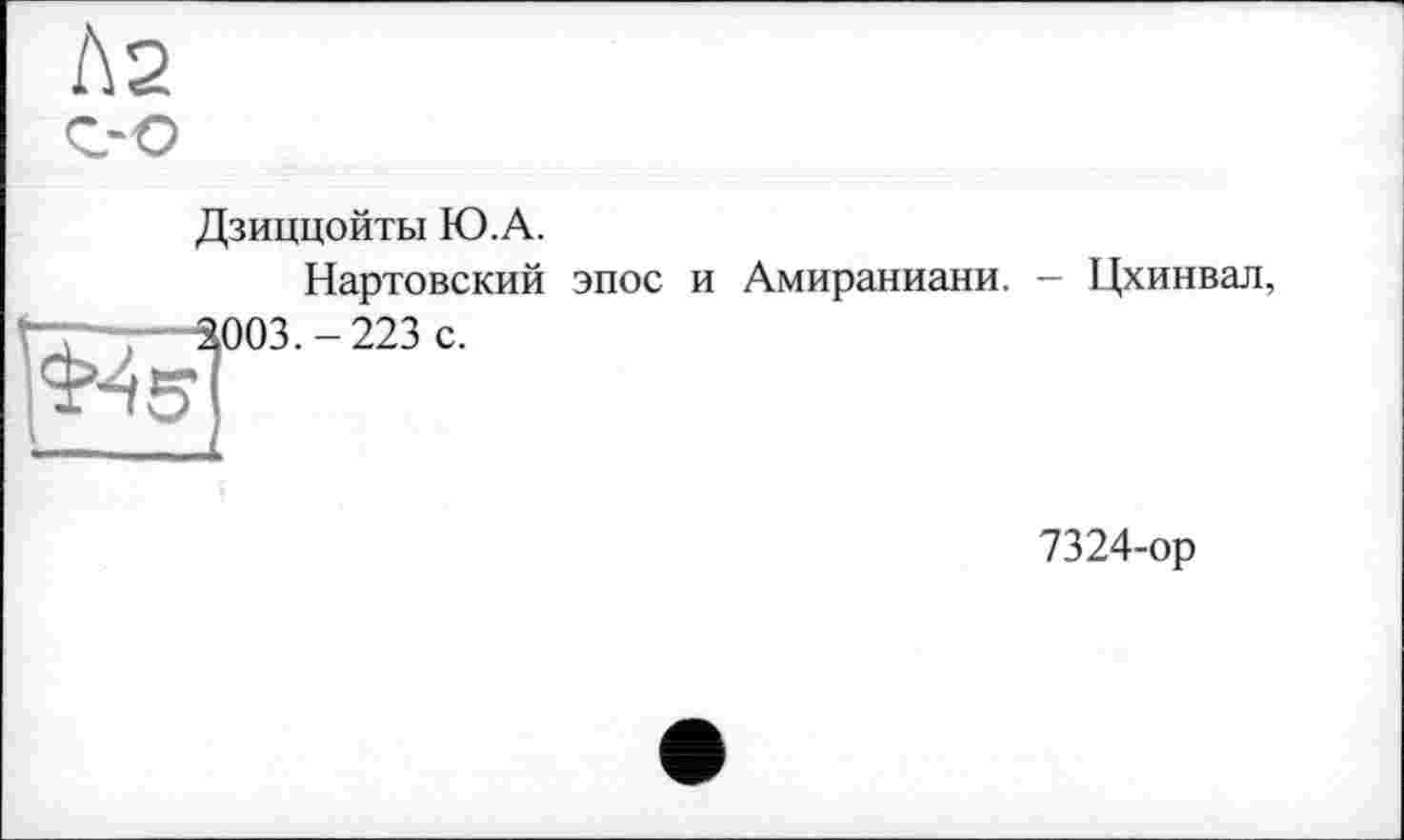 ﻿As
Z'O
Дзиццойты Ю.А.
Нартовский эпос и Амираниани. — Цхинвал, 3003.-223 с.
7324-ор